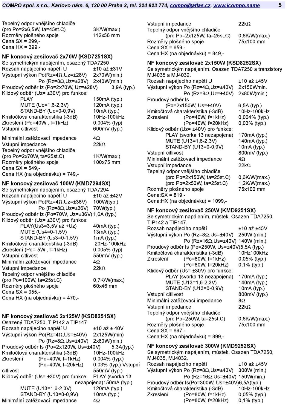 ) Proudový odběr Iz (Po=2x70W, Uz=±28V) 3,9A (typ.) Klidový odběr (Uz= ±30V) pro funkce: PLAY 150mA (typ.) MUTE (Uo=1,6-2,3V) 120mA (typ.) STAND-BY (Uo=0-0,9V) 10mA (typ.