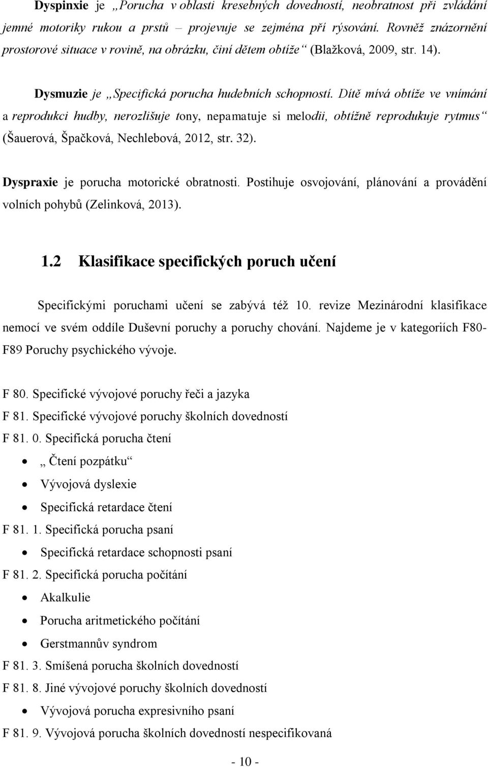 Dítě mívá obtíže ve vnímání a reprodukci hudby, nerozlišuje tony, nepamatuje si melodii, obtížně reprodukuje rytmus (Šauerová, Špačková, Nechlebová, 2012, str. 32).