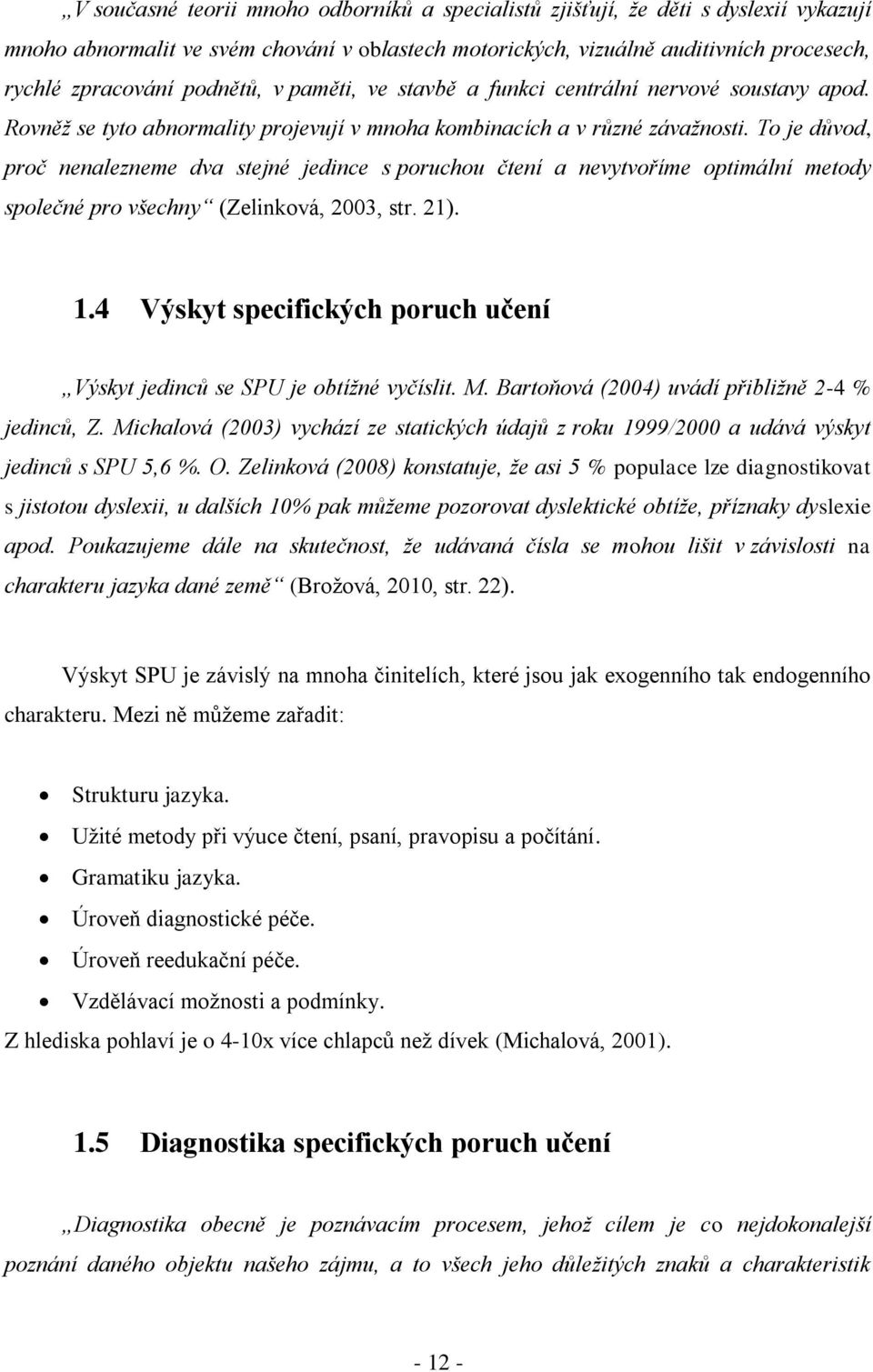 To je důvod, proč nenalezneme dva stejné jedince s poruchou čtení a nevytvoříme optimální metody společné pro všechny (Zelinková, 2003, str. 21). 1.