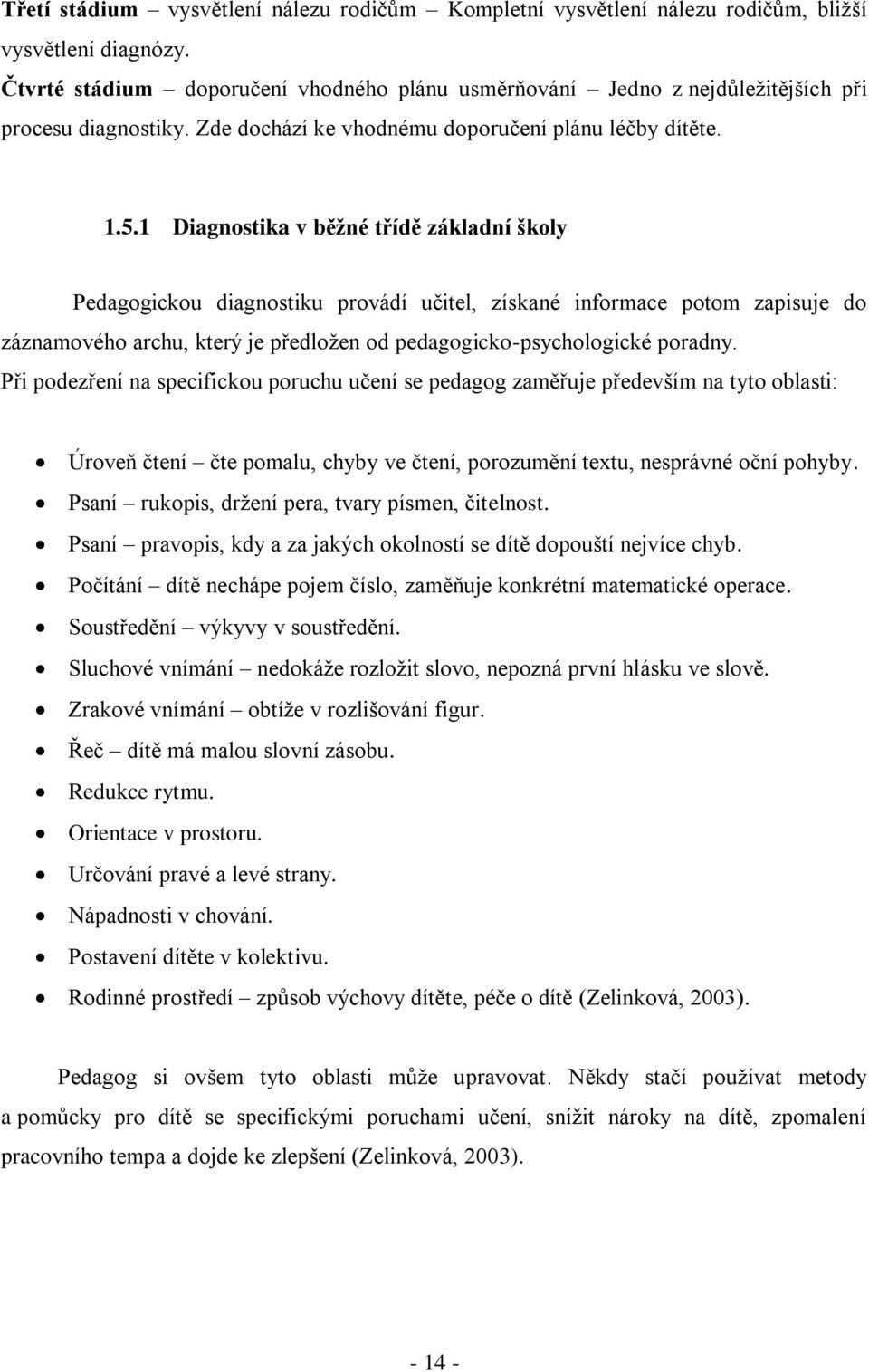 1 Diagnostika v běžné třídě základní školy Pedagogickou diagnostiku provádí učitel, získané informace potom zapisuje do záznamového archu, který je předložen od pedagogicko-psychologické poradny.