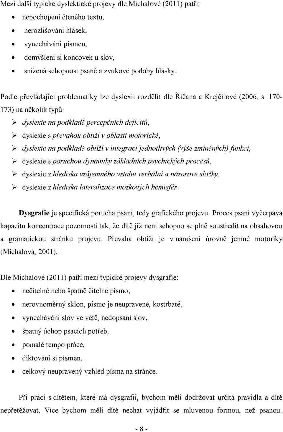 170-173) na několik typů: dyslexie na podkladě percepčních deficitů, dyslexie s převahou obtíží v oblasti motorické, dyslexie na podkladě obtíží v integraci jednotlivých (výše zmíněných) funkcí,