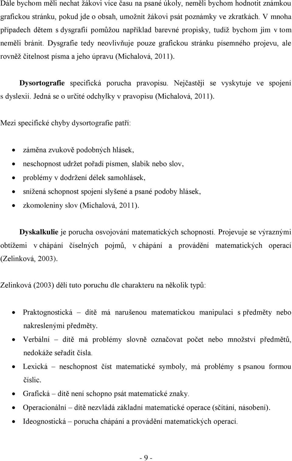 Dysgrafie tedy neovlivňuje pouze grafickou stránku písemného projevu, ale rovněž čitelnost písma a jeho úpravu (Michalová, 2011). Dysortografie specifická porucha pravopisu.