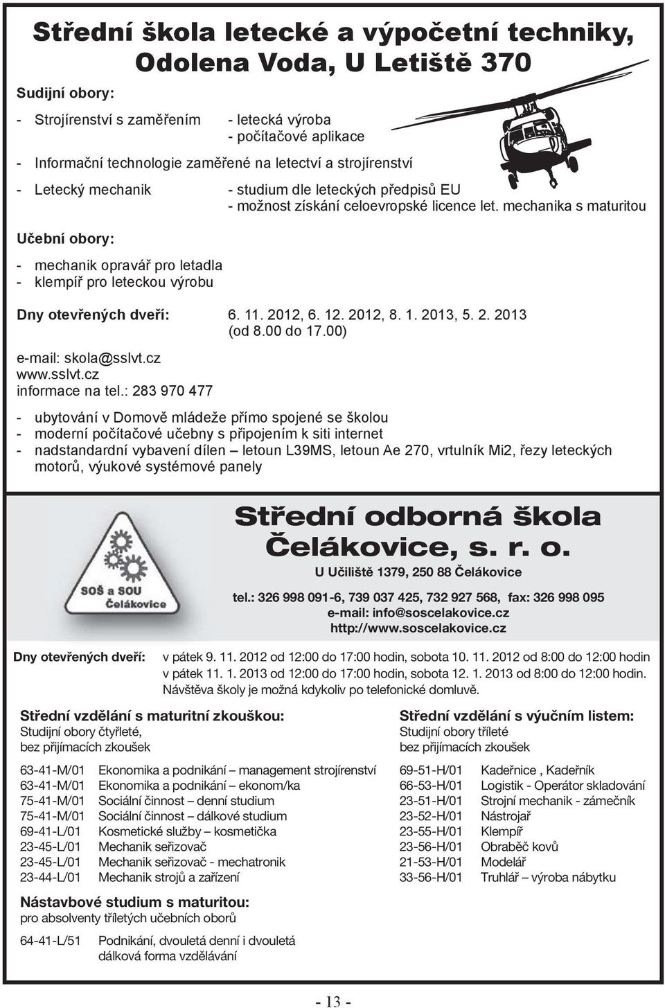 mechanika s maturitou Učební obory: - mechanik opravář pro letadla - klempíř pro leteckou výrobu Dny otevřených dveří: 6. 11. 2012, 6. 12. 2012, 8. 1. 2013, 5. 2. 2013 (od 8.00 do 17.