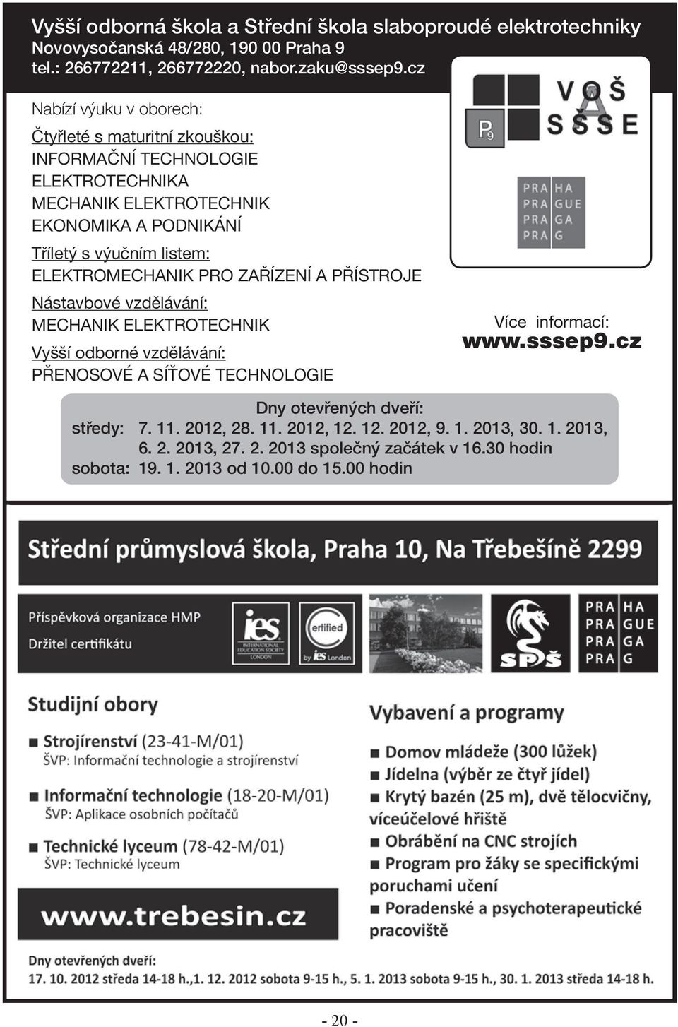 ELEKTROMECHANIK PRO ZAŘÍZENÍ A PŘÍSTROJE Nástavbové vzdělávání: MECHANIK ELEKTROTECHNIK Vyšší odborné vzdělávání: PŘENOSOVÉ A SÍŤOVÉ TECHNOLOGIE Více informací: www.sssep9.