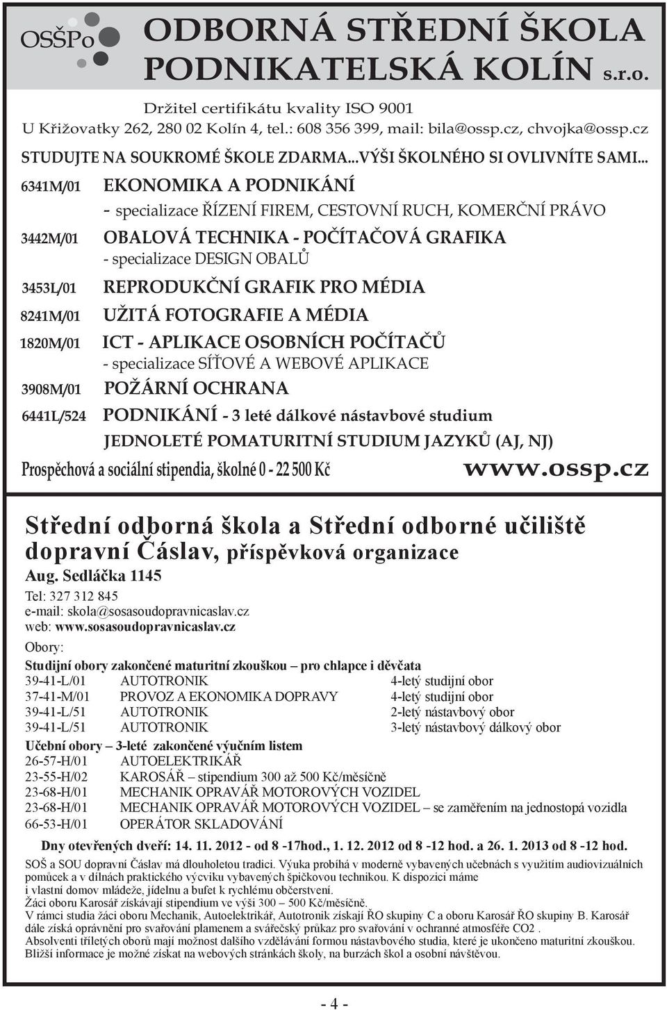 cz Obory: Studijní obory zakončené maturitní zkouškou pro chlapce i děvčata 39-41-L/01 AUTOTRONIK 4-letý studijní obor 37-41-M/01 PROVOZ A EKONOMIKA DOPRAVY 4-letý studijní obor 39-41-L/51 AUTOTRONIK