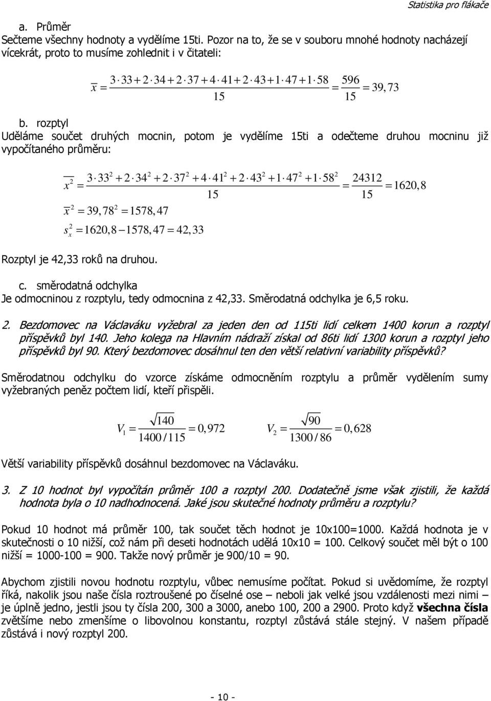 rozptyl Uděláme součet druhých moci, potom je vydělíme 5ti a odečteme druhou mociu již vypočítaého průměru: x x s x 3 33 + 34 + 37 + 4 4 + 43 + 47 + 58 43 6,8 = = = 5 5 = 39, 78 = 578, 47 = 6,8 578,