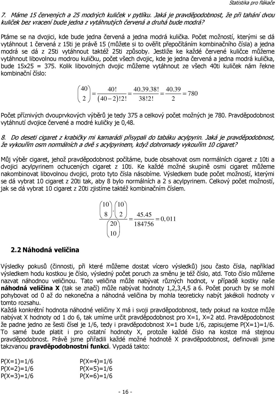 Počet možostí, kterými se dá vytáhout červeá z 5ti je právě 5 (můžete si to ověřit přepočítáím kombiačího čísla) a jeda modrá se dá z 5ti vytáhout taktéž 5ti způsoby.