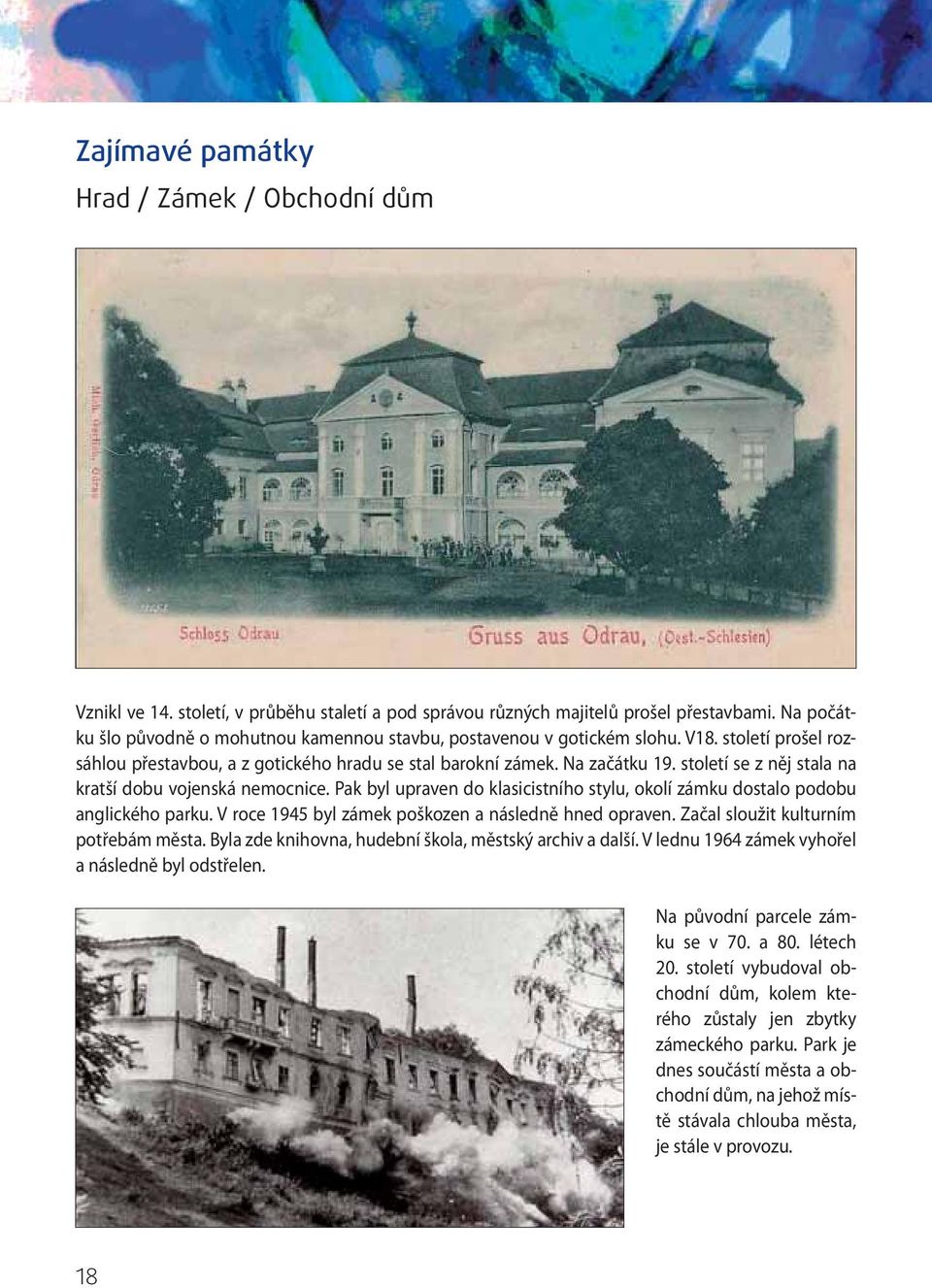 století se z něj stala na kratší dobu vojenská nemocnice. Pak byl upraven do klasicistního stylu, okolí zámku dostalo podobu anglického parku. V roce 1945 byl zámek poškozen a následně hned opraven.