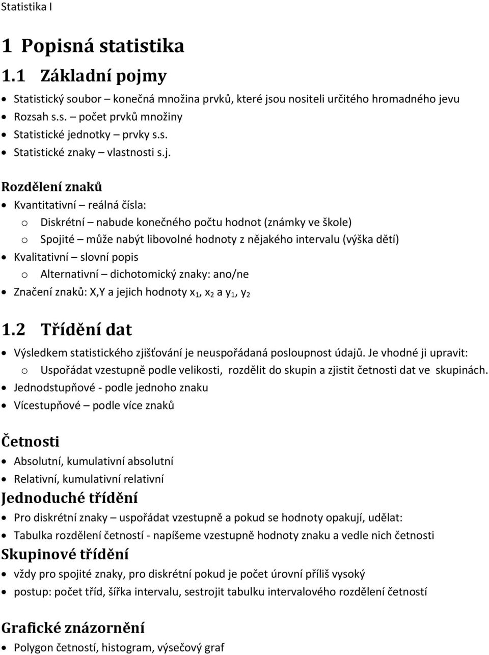 Rozdělení znaků Kvantitativní reálná čísla: o Diskrétní nabude konečného počtu hodnot (známky ve škole) o Spojité může nabýt libovolné hodnoty z nějakého intervalu (výška dětí) Kvalitativní slovní