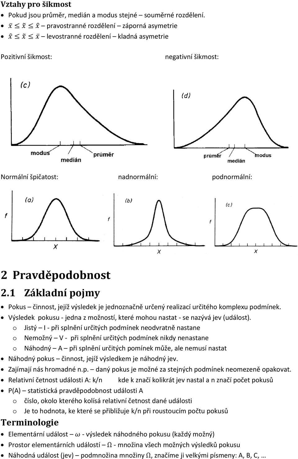 1 Základní pojmy Pokus činnost, jejíž výsledek je jednoznačně určený realizací určitého komplexu podmínek. Výsledek pokusu - jedna z možností, které mohou nastat - se nazývá jev (událost).