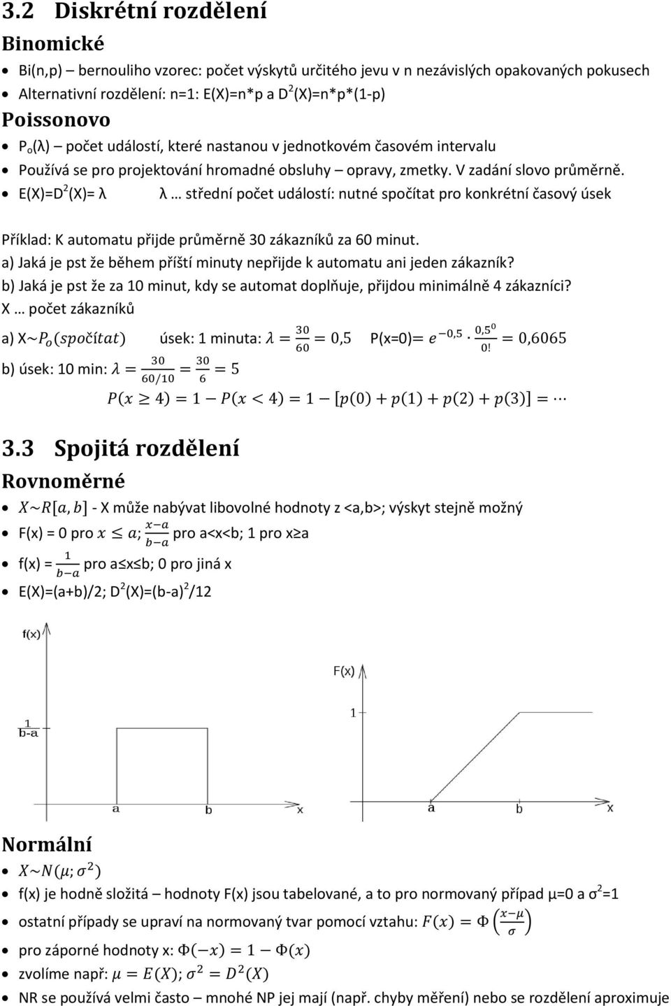 E(X)=D 2 (X)= λ λ střední počet událostí: nutné spočítat pro konkrétní časový úsek Příklad: K automatu přijde průměrně 30 zákazníků za 60 minut.