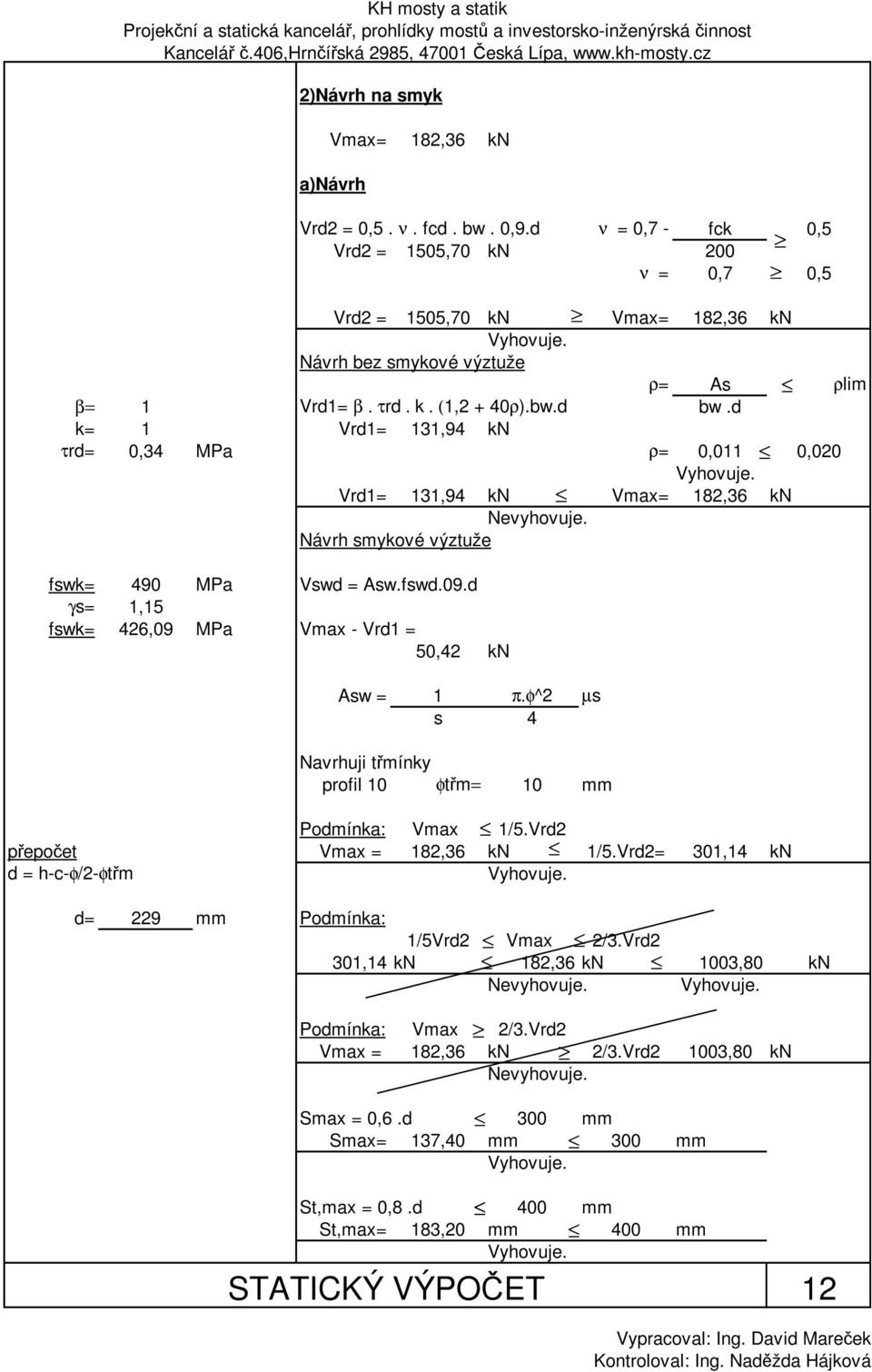 τrd. k. (1,2 + 40ρ).bw.d bw.d k 1 Vrd1 131,94 kn τrd 0,34 MPa ρ 0,011 0,020 Vyhovuje. Vrd1 131,94 kn Vax 182,36 kn Nevyhovuje. Návrh sykové výztuže fswk 490 MPa Vswd Asw.fswd.09.