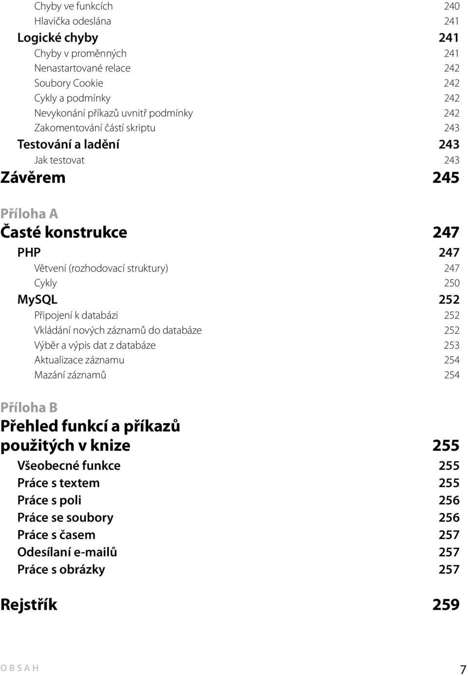 MySQL 252 Připojení k databázi 252 Vkládání nových záznamů do databáze 252 Výběr a výpis dat z databáze 253 Aktualizace záznamu 254 Mazání záznamů 254 Příloha B Přehled funkcí a