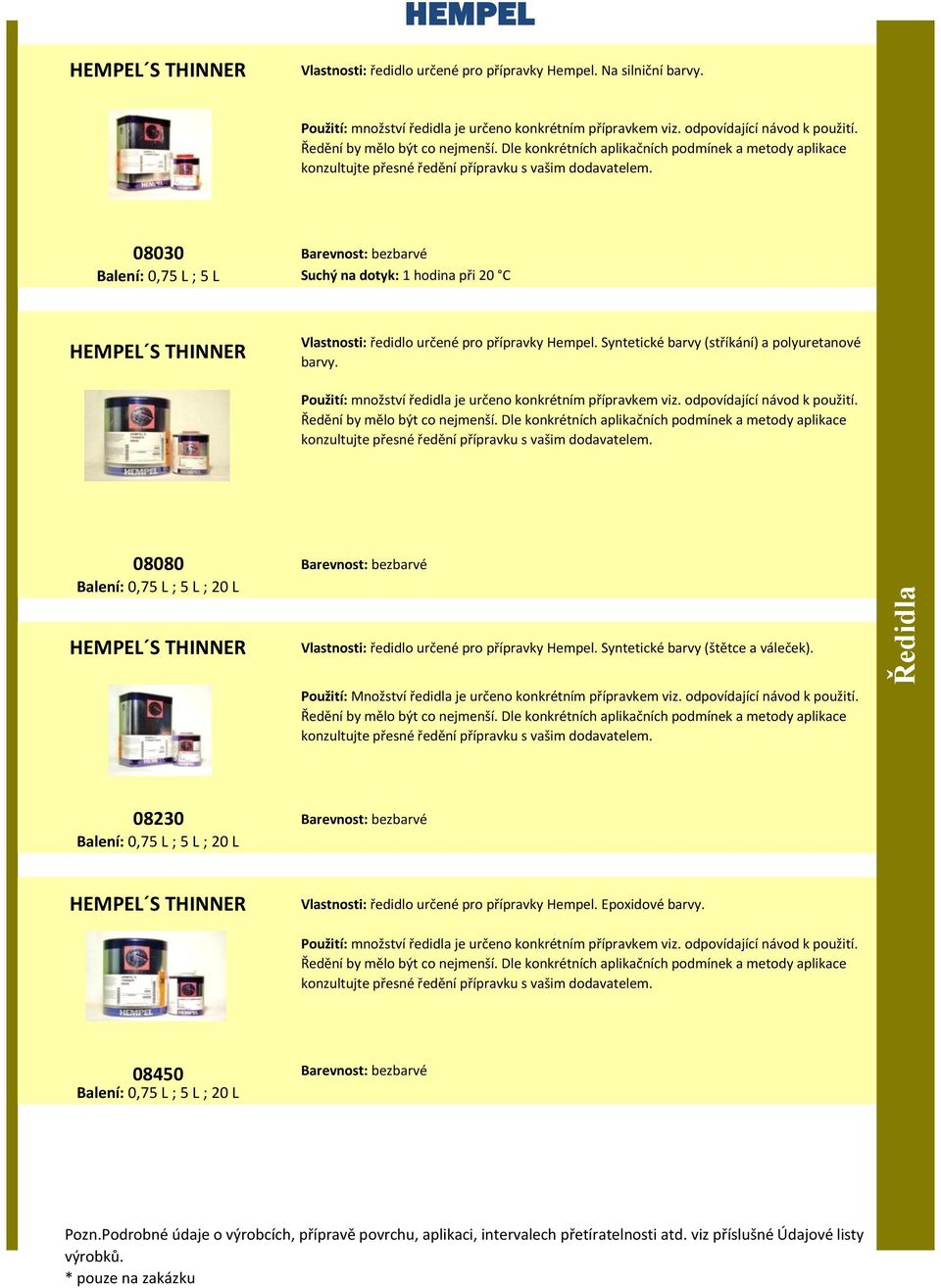 08030 Balení: 0,75 L ; 5 L Barevnost: bezbarvé Suchý na dotyk: 1 hodina při 20 C S THINNER Vlastnosti: ředidlo určené pro přípravky Hempel. Syntetické barvy (stříkání) a polyuretanové barvy.