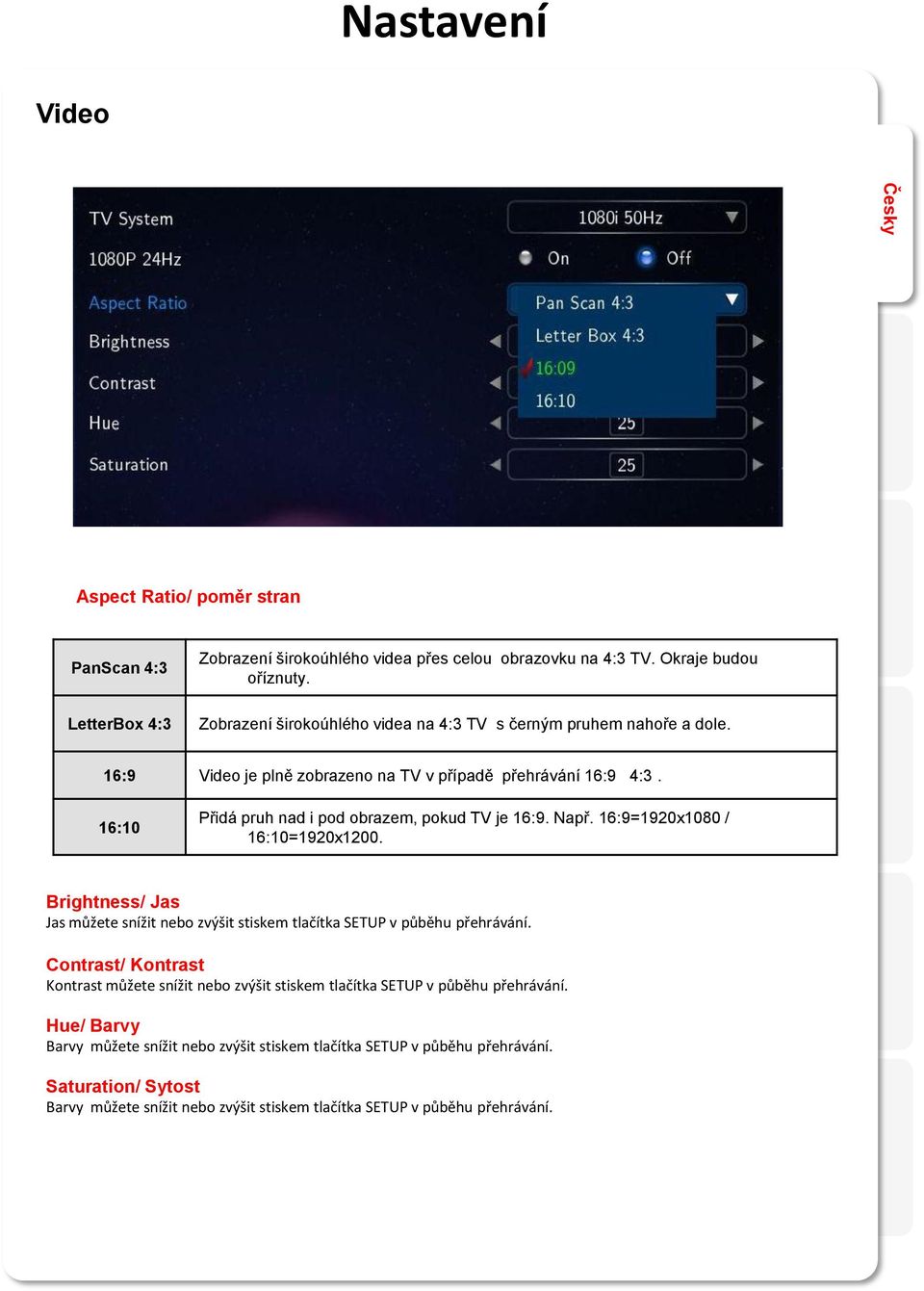 16:10 Přidá pruh nad i pod obrazem, pokud TV je 16:9. Např. 16:9=1920x1080 / 16:10=1920x1200. Brightness/ Jas Jas můžete snížit nebo zvýšit stiskem tlačítka SETUP v půběhu přehrávání.