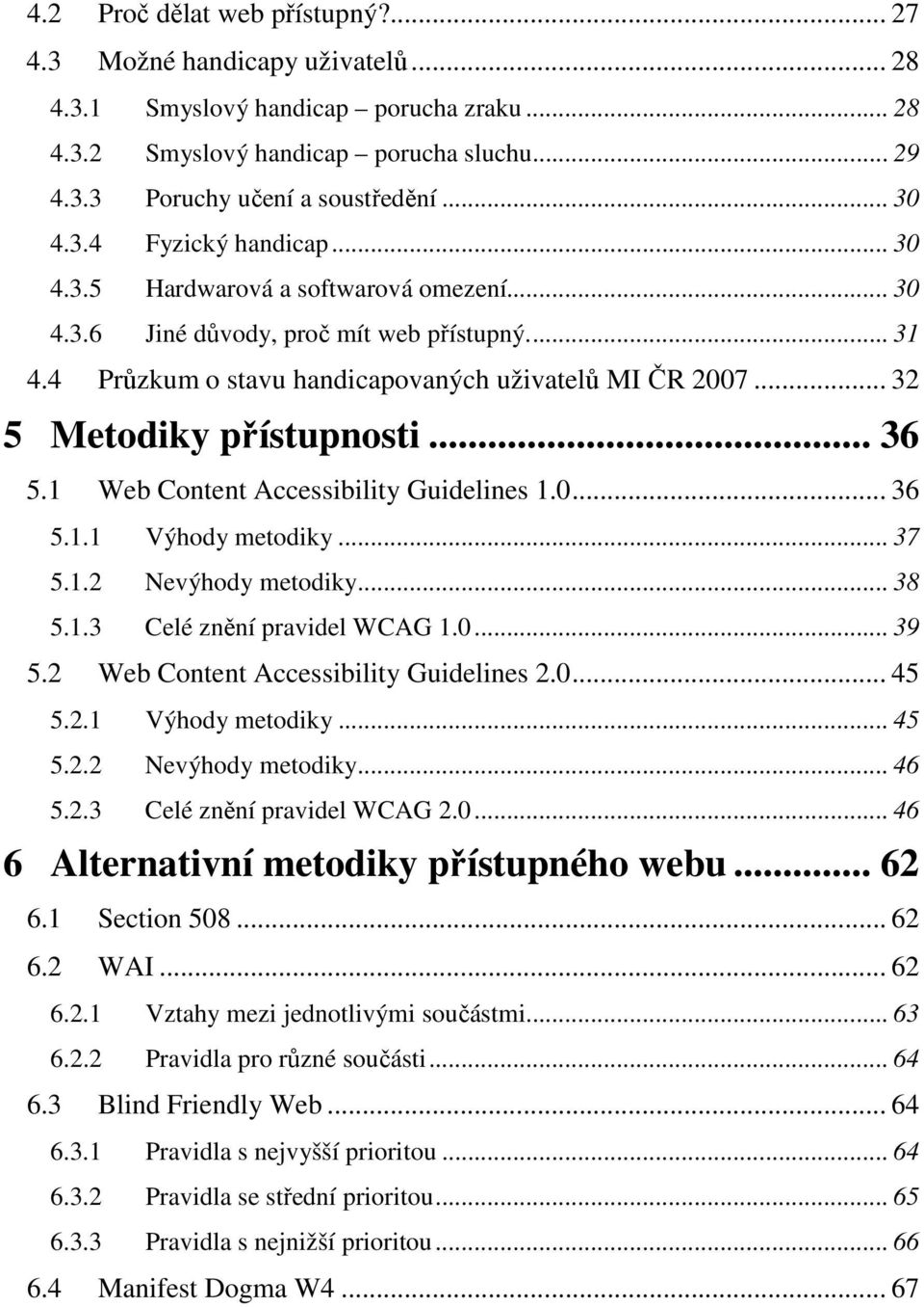 .. 32 5 Metodiky přístupnosti... 36 5.1 Web Content Accessibility Guidelines 1.0... 36 5.1.1 Výhody metodiky... 37 5.1.2 Nevýhody metodiky... 38 5.1.3 Celé znění pravidel WCAG 1.0... 39 5.