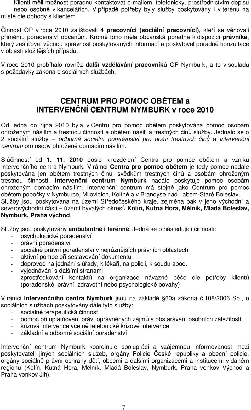 Kromě toho měla občanská poradna k dispozici právníka, který zaštiťoval věcnou správnost poskytovaných informací a poskytoval poradně konzultace v oblasti složitějších případů.