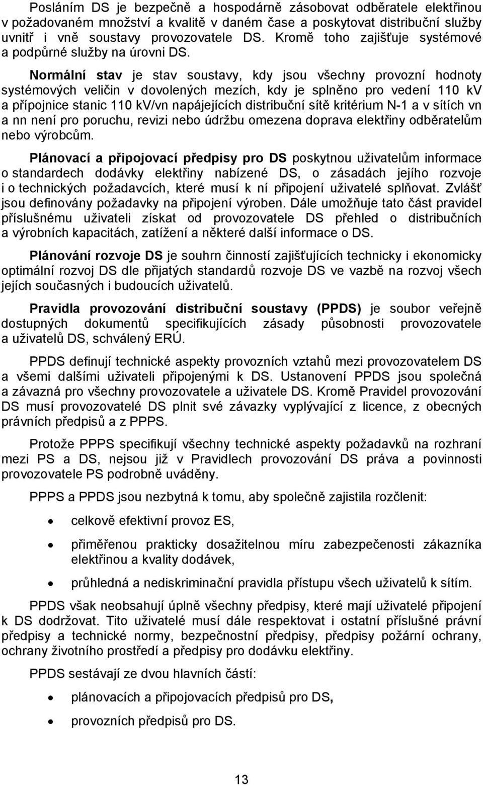 Normální stav je stav soustavy, kdy jsou všechny provozní hodnoty systémových veličin v dovolených mezích, kdy je splněno pro vedení kv a přípojnice stanic kv/vn napájejících distribuční sítě