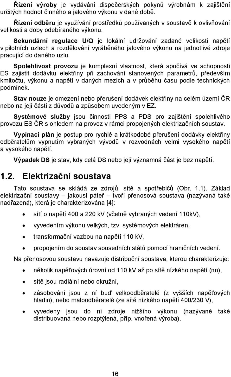 Sekundární regulace /Q je lokální udržování zadané velikosti napětí v pilotních uzlech a rozdělování vyráběného jalového výkonu na jednotlivé zdroje pracující do daného uzlu.