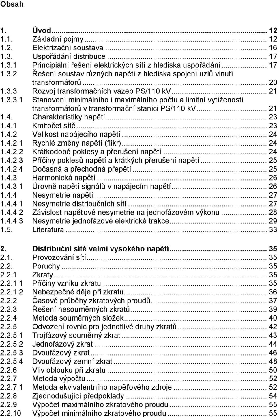 .. 3.4. Velikost napájecího napětí... 4.4.. Rychlé změny napětí (flikr)... 4.4.. Krátkodobé poklesy a přerušení napětí... 4.4..3 Příčiny poklesů napětí a krátkých přerušení napětí... 5.4..4 Dočasná a přechodná přepětí.