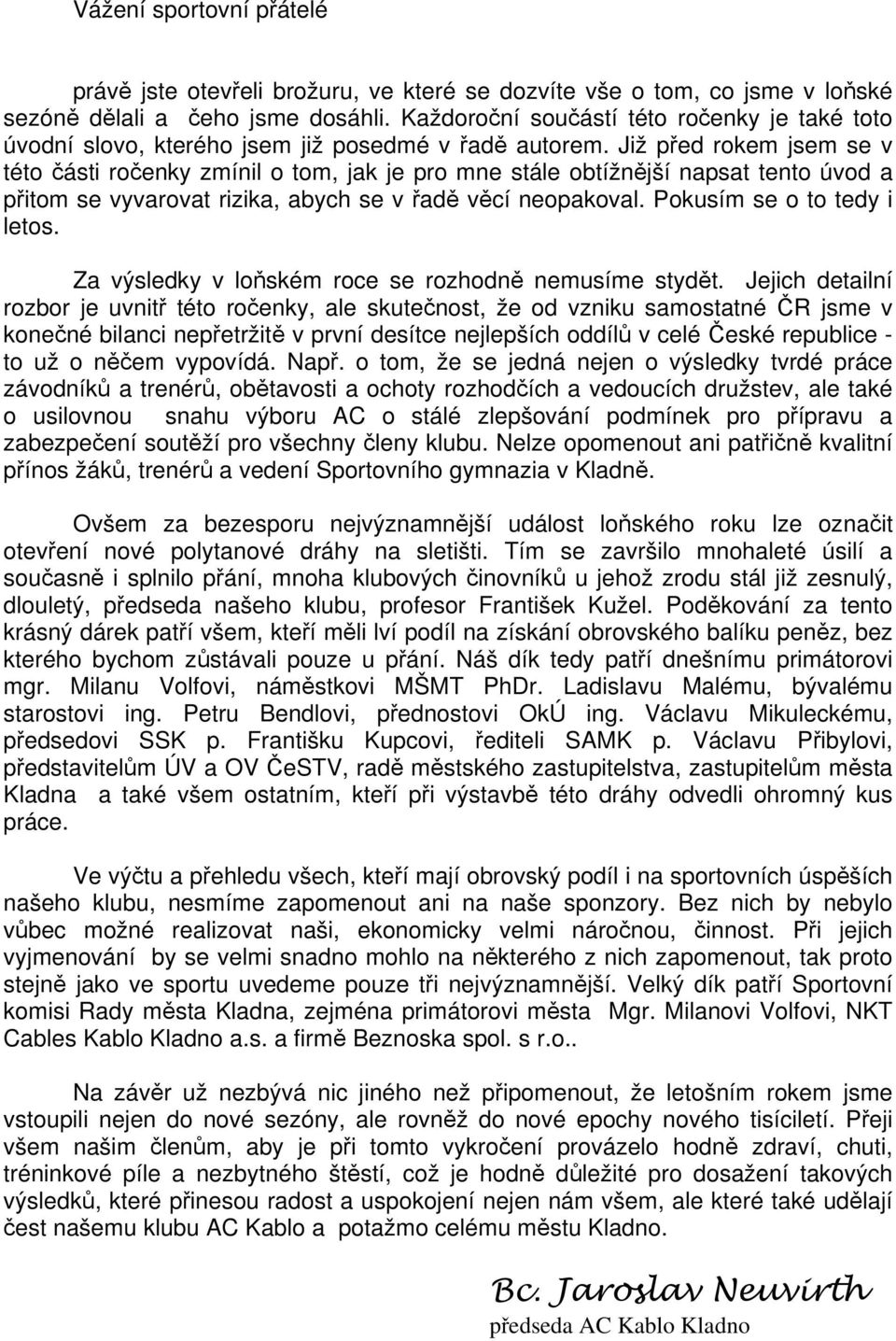 Již před rokem jsem se v této části ročenky zmínil o tom, jak je pro mne stále obtížnější napsat tento úvod a přitom se vyvarovat rizika, abych se v řadě věcí neopakoval. Pokusím se o to tedy i letos.