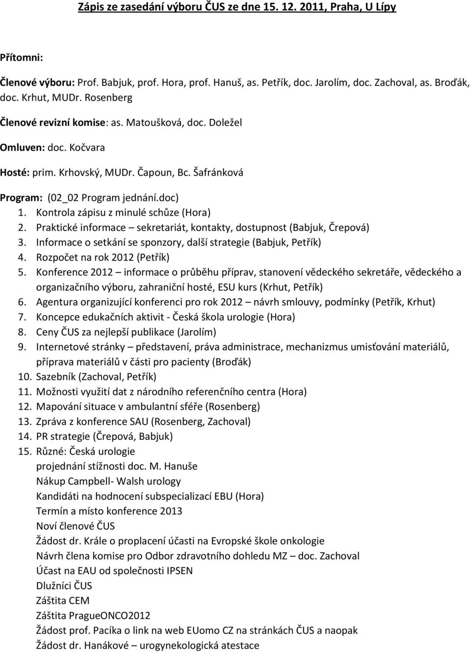 Kontrola zápisu z minulé schůze (Hora) 2. Praktické informace sekretariát, kontakty, dostupnost (Babjuk, Črepová) 3. Informace o setkání se sponzory, další strategie (Babjuk, Petřík) 4.