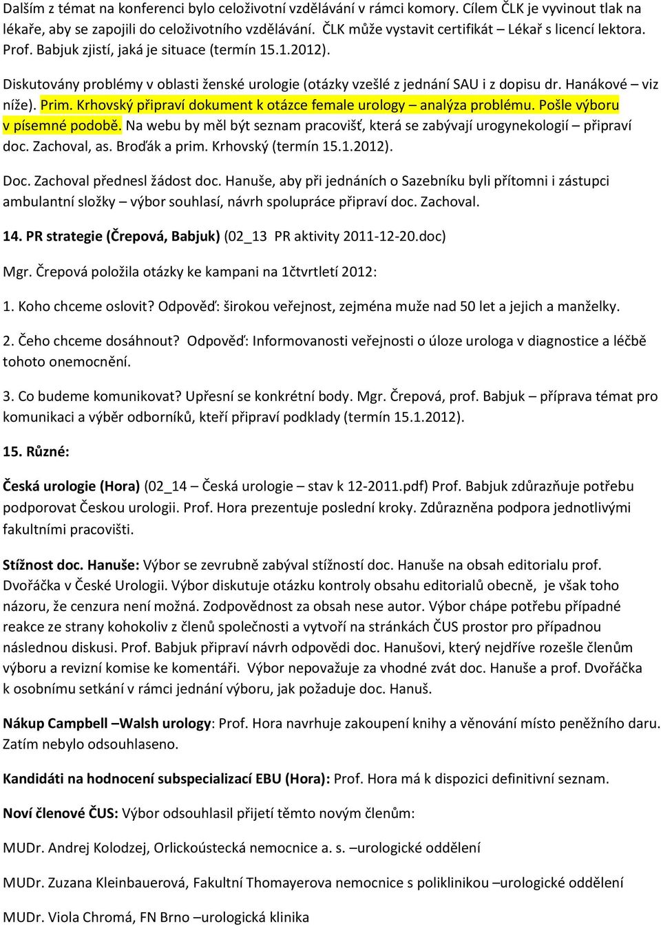 Diskutovány problémy v oblasti ženské urologie (otázky vzešlé z jednání SAU i z dopisu dr. Hanákové viz níže). Prim. Krhovský připraví dokument k otázce female urology analýza problému.