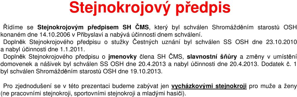 Doplněk Stejnokrojového předpisu o jmenovky člena SH ČMS, slavnostní šňůry a změny v umístění domovenek a nášivek byl schválen SS OSH dne 20.4.2013 a nabyl účinnosti dne 20.4.2013. Dodatek č.