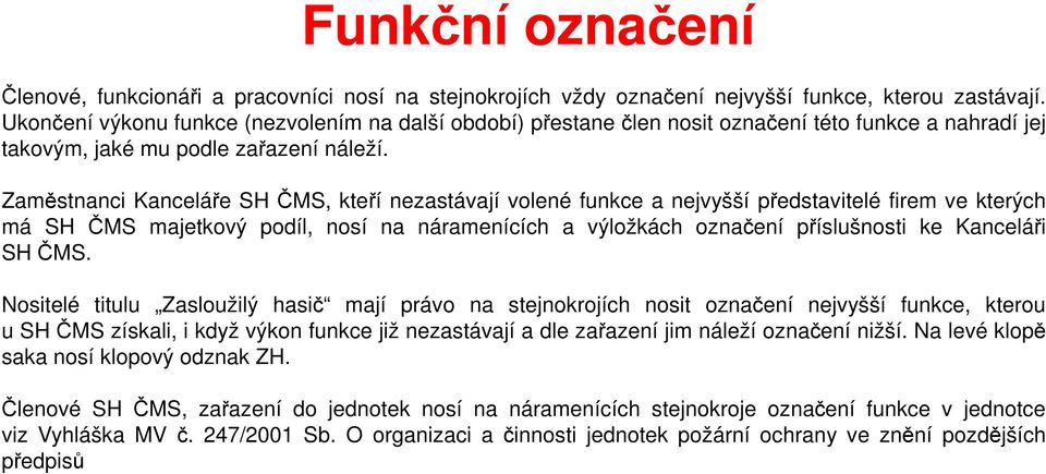 Zaměstnanci Kanceláře SH ČMS, kteří nezastávají volené funkce a nejvyšší představitelé firem ve kterých má SH ČMS majetkový podíl, nosí na náramenících a výložkách označení příslušnosti ke Kanceláři