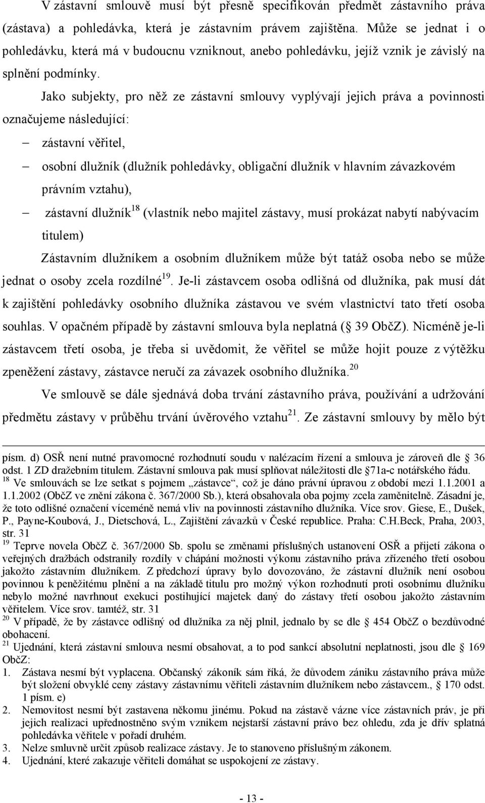 Jako subjekty, pro něž ze zástavní smlouvy vyplývají jejich práva a povinnosti označujeme následující: zástavní věřitel, osobní dlužník (dlužník pohledávky, obligační dlužník v hlavním závazkovém