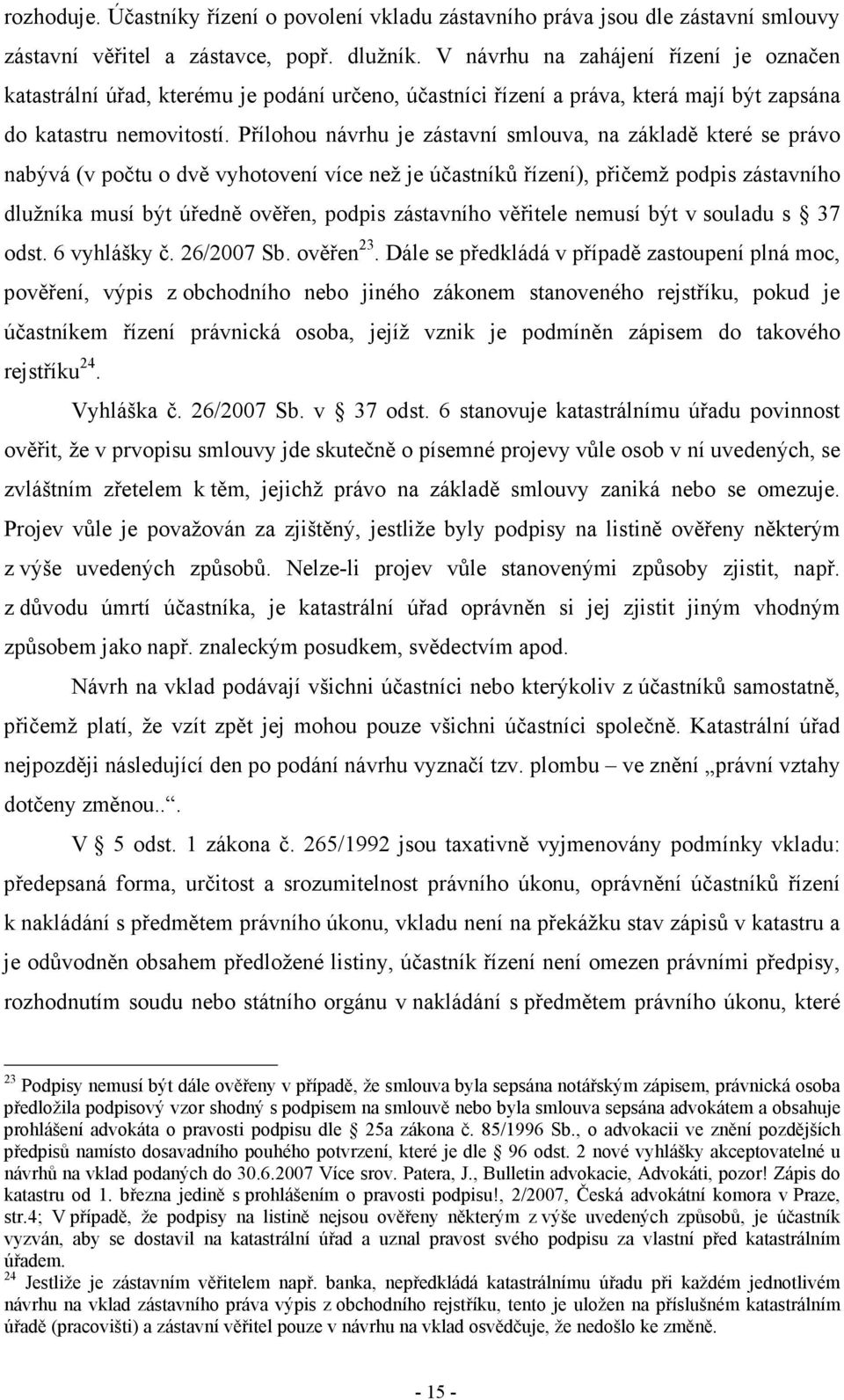 Přílohou návrhu je zástavní smlouva, na základě které se právo nabývá (v počtu o dvě vyhotovení více než je účastníků řízení), přičemž podpis zástavního dlužníka musí být úředně ověřen, podpis