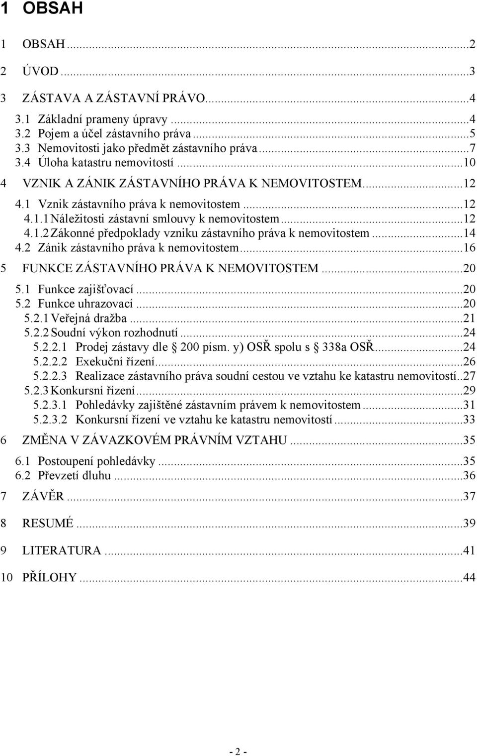 ..14 4.2 Zánik zástavního práva k nemovitostem...16 5 FUNKCE ZÁSTAVNÍHO PRÁVA K NEMOVITOSTEM...20 5.1 Funkce zajišťovací...20 5.2 Funkce uhrazovací...20 5.2.1 Veřejná dražba...21 5.2.2 Soudní výkon rozhodnutí.