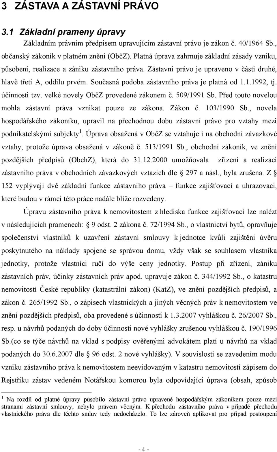 Současná podoba zástavního práva je platná od 1.1.1992, tj. účinnosti tzv. velké novely ObčZ provedené zákonem č. 509/1991 Sb. Před touto novelou mohla zástavní práva vznikat pouze ze zákona. Zákon č.