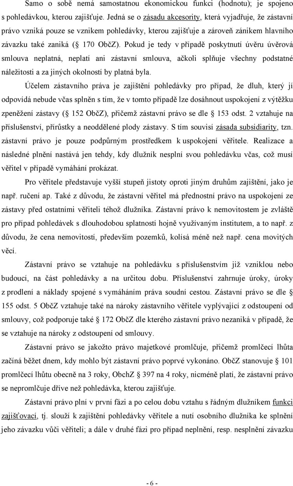 Pokud je tedy v případě poskytnutí úvěru úvěrová smlouva neplatná, neplatí ani zástavní smlouva, ačkoli splňuje všechny podstatné náležitosti a za jiných okolností by platná byla.