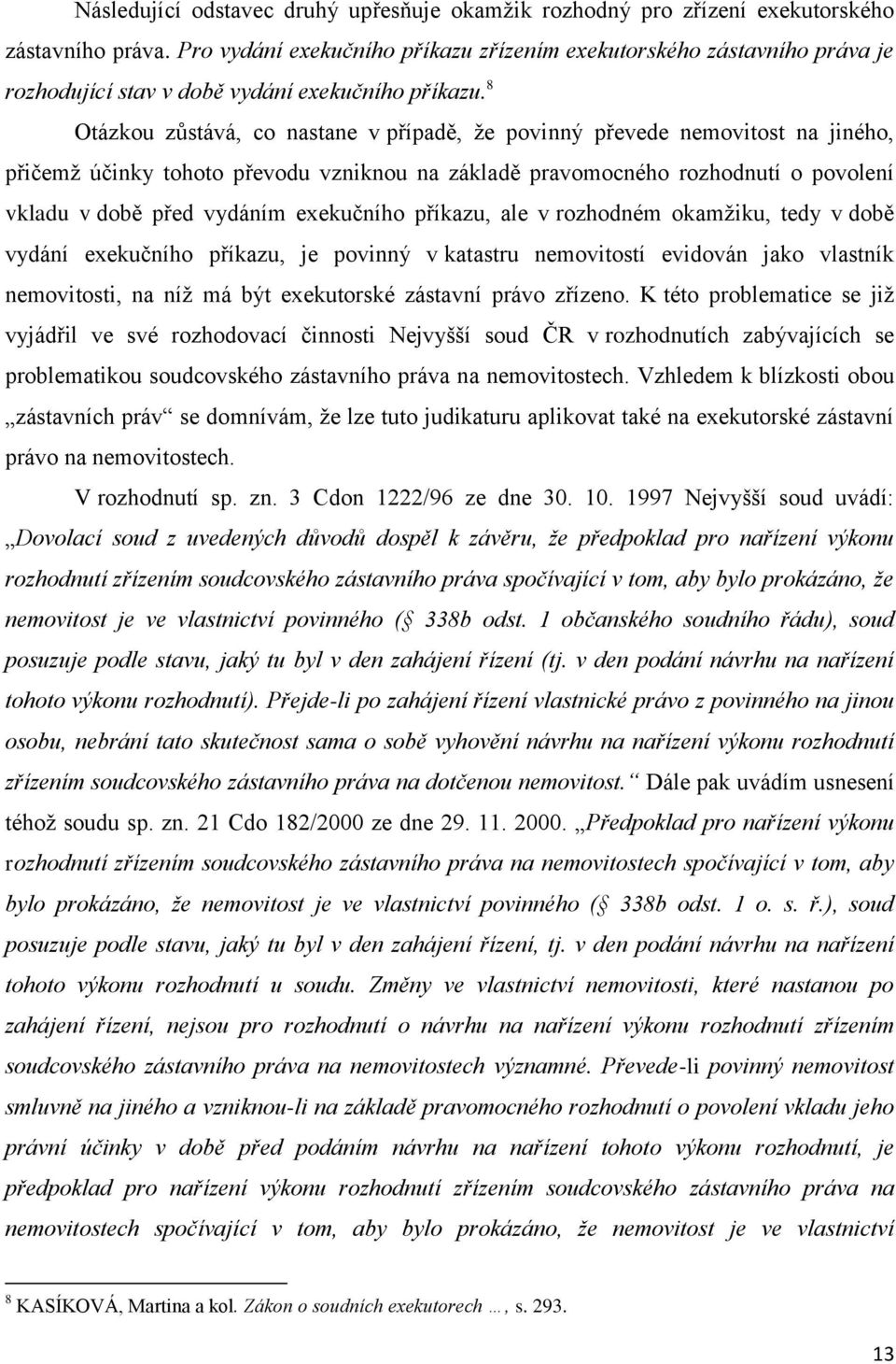 8 Otázkou zůstává, co nastane v případě, že povinný převede nemovitost na jiného, přičemž účinky tohoto převodu vzniknou na základě pravomocného rozhodnutí o povolení vkladu v době před vydáním