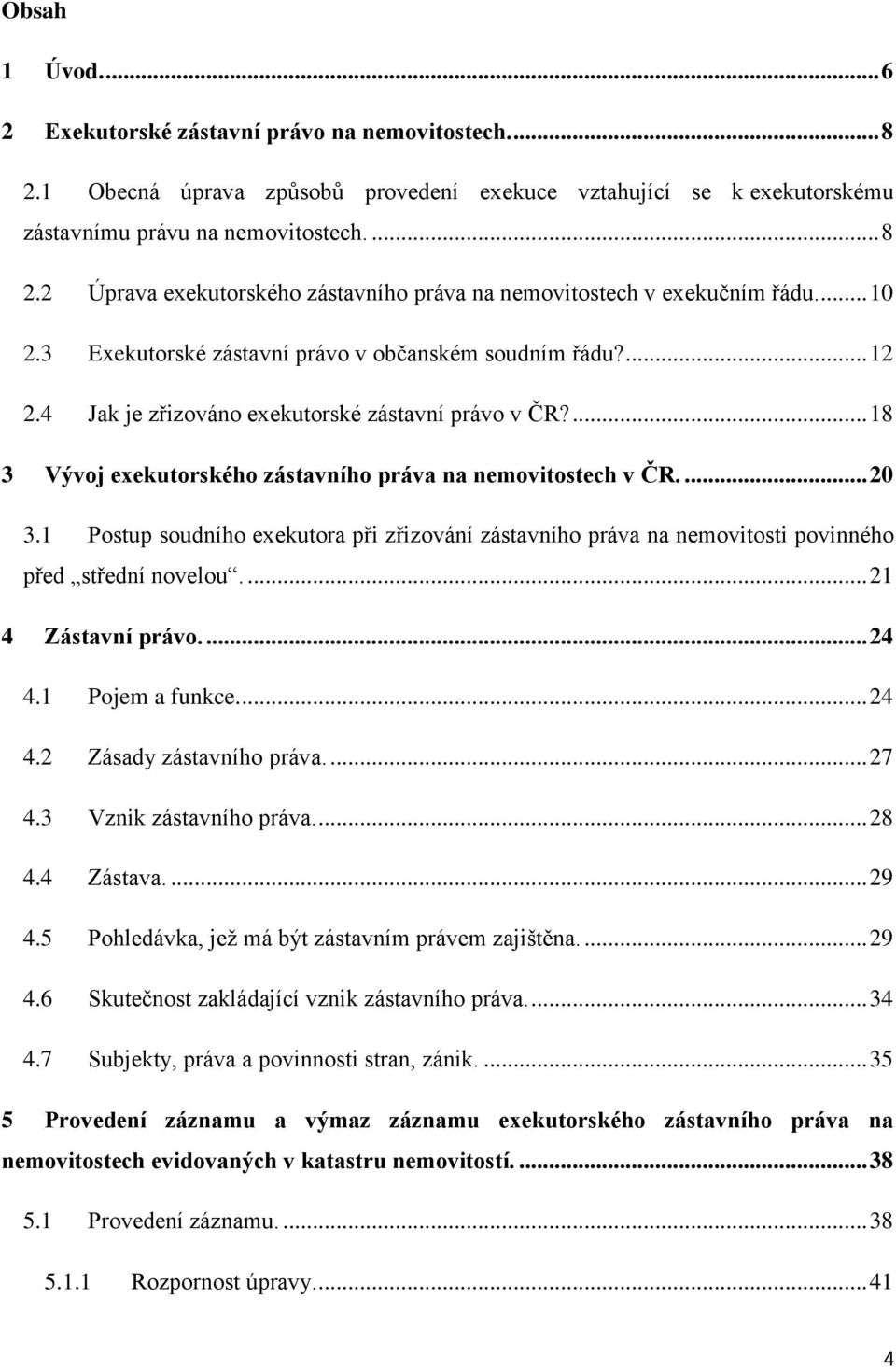 1 Postup soudního exekutora při zřizování zástavního práva na nemovitosti povinného před střední novelou.... 21 4 Zástavní právo.... 24 4.1 Pojem a funkce.... 24 4.2 Zásady zástavního práva.... 27 4.