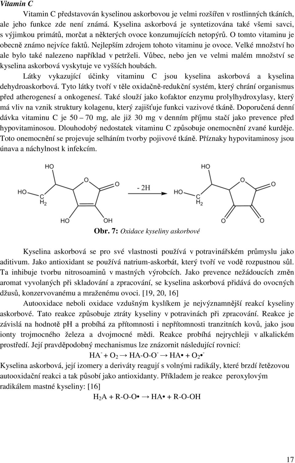 Nejlepším zdrojem tohoto vitaminu je ovoce. Velké množství ho ale bylo také nalezeno například v petrželi. Vůbec, nebo jen ve velmi malém množství se kyselina askorbová vyskytuje ve vyšších houbách.