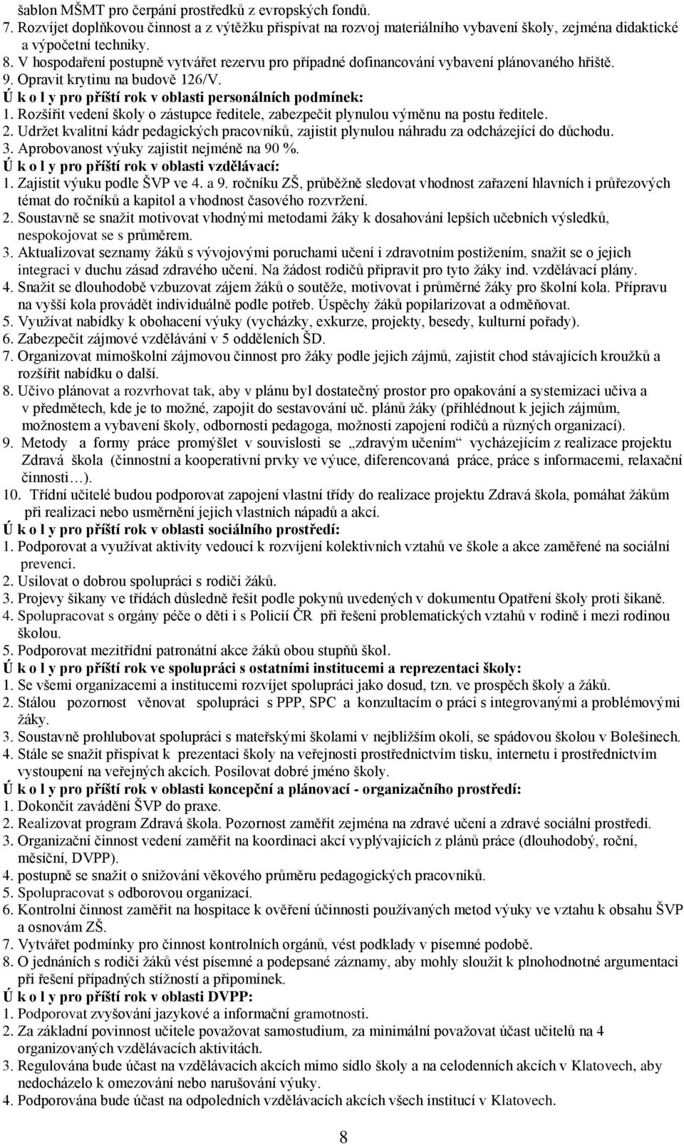 Rozšířit vedení školy o zástupce ředitele, zabezpečit plynulou výměnu na postu ředitele.. Udržet kvalitní kádr pedagických pracovníků, zajistit plynulou náhradu za odcházející do důchodu.