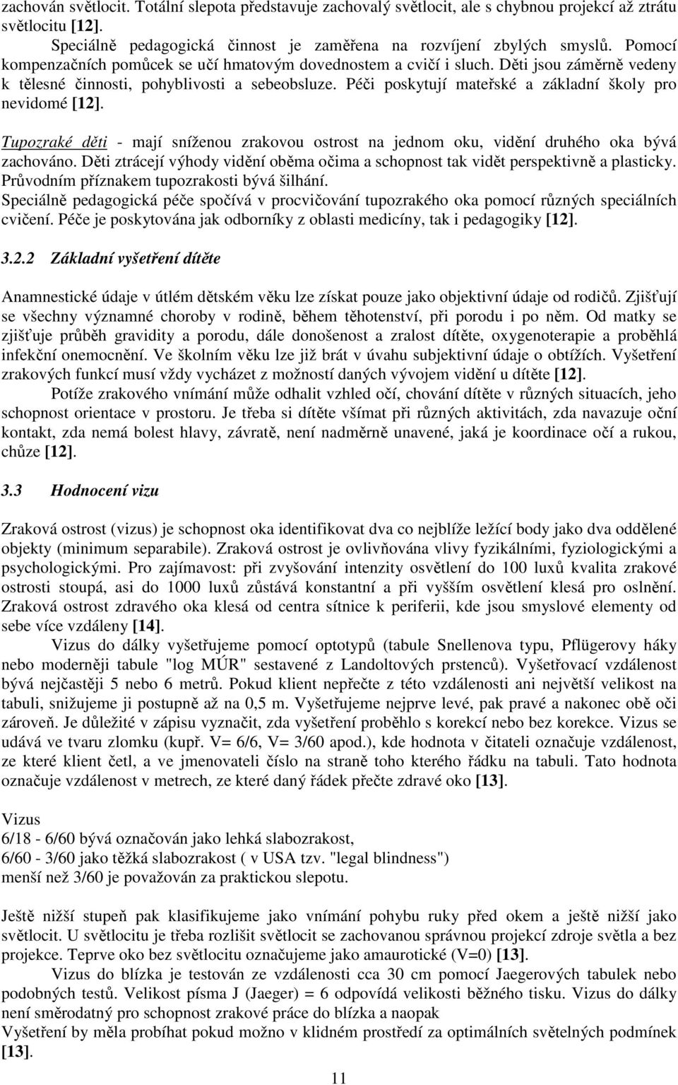 Péči poskytují mateřské a základní školy pro nevidomé [12]. Tupozraké děti - mají sníženou zrakovou ostrost na jednom oku, vidění druhého oka bývá zachováno.