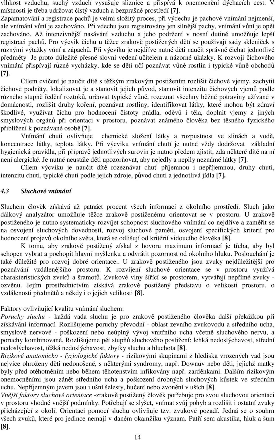 Při vdechu jsou registrovány jen silnější pachy, vnímání vůní je opět zachováno. Až intenzivnější nasávání vzduchu a jeho podržení v nosní dutině umožňuje lepší registraci pachů.