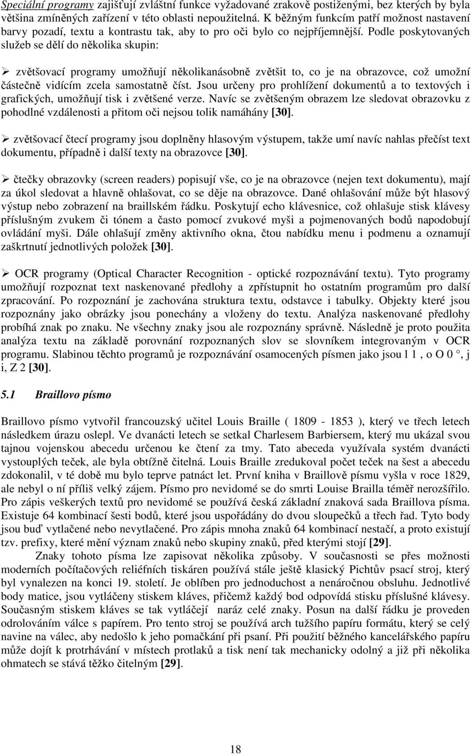 Podle poskytovaných služeb se dělí do několika skupin: zvětšovací programy umožňují několikanásobně zvětšit to, co je na obrazovce, což umožní částečně vidícím zcela samostatně číst.