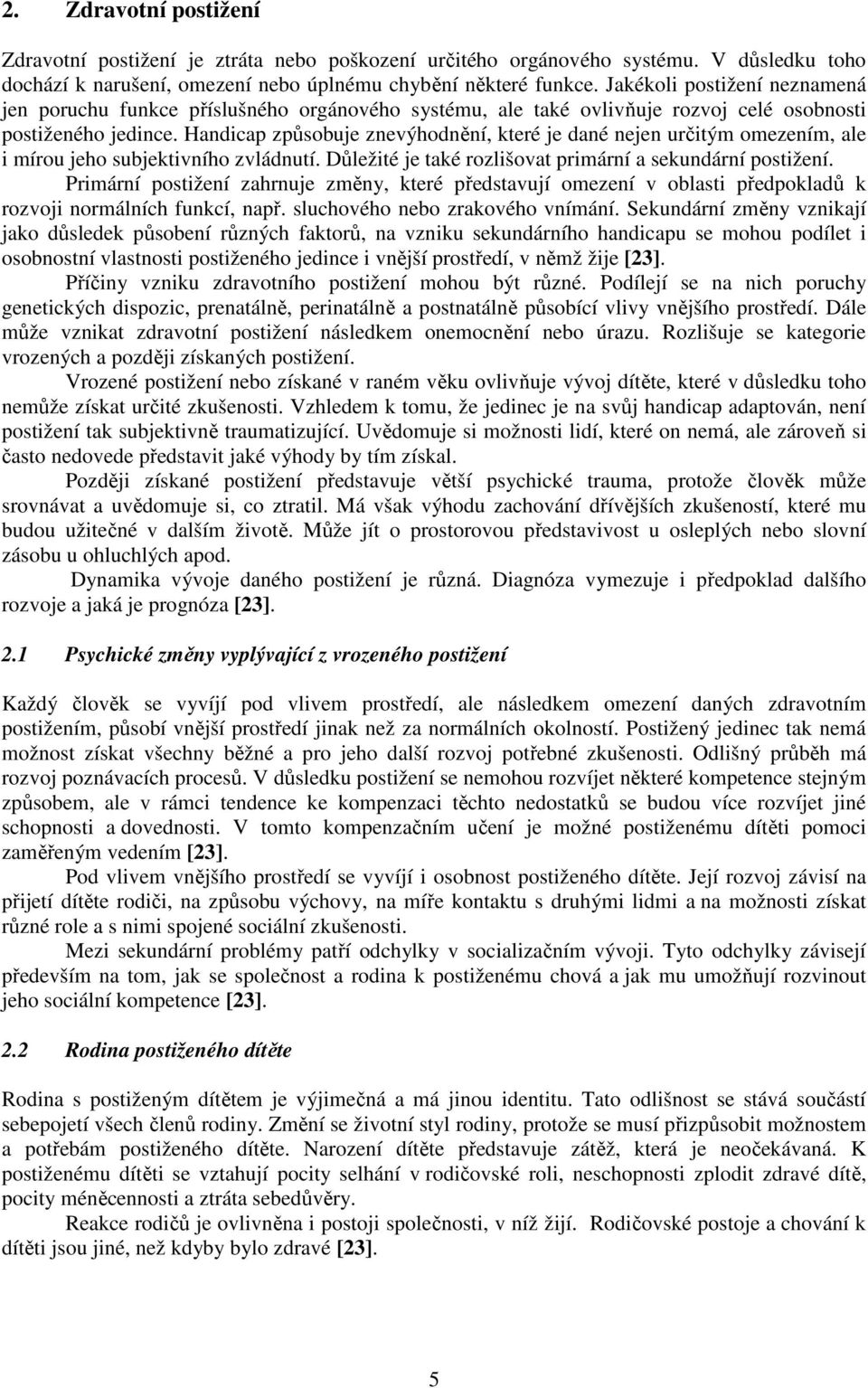 Handicap způsobuje znevýhodnění, které je dané nejen určitým omezením, ale i mírou jeho subjektivního zvládnutí. Důležité je také rozlišovat primární a sekundární postižení.