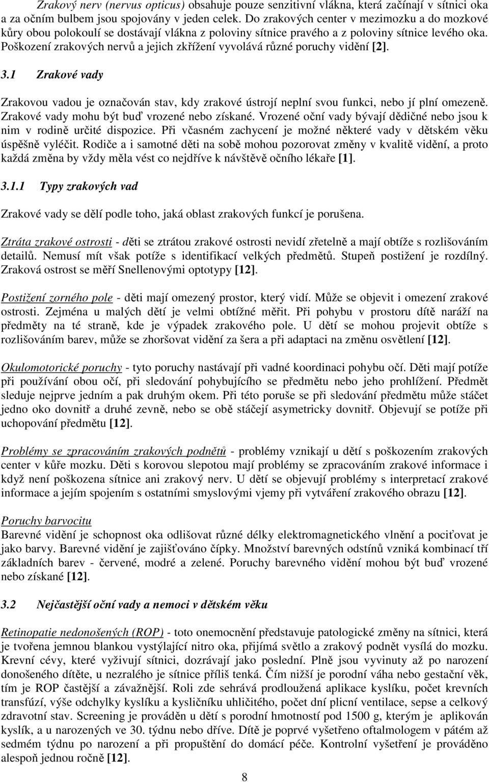 Poškození zrakových nervů a jejich zkřížení vyvolává různé poruchy vidění [2]. 3.1 Zrakové vady Zrakovou vadou je označován stav, kdy zrakové ústrojí neplní svou funkci, nebo jí plní omezeně.