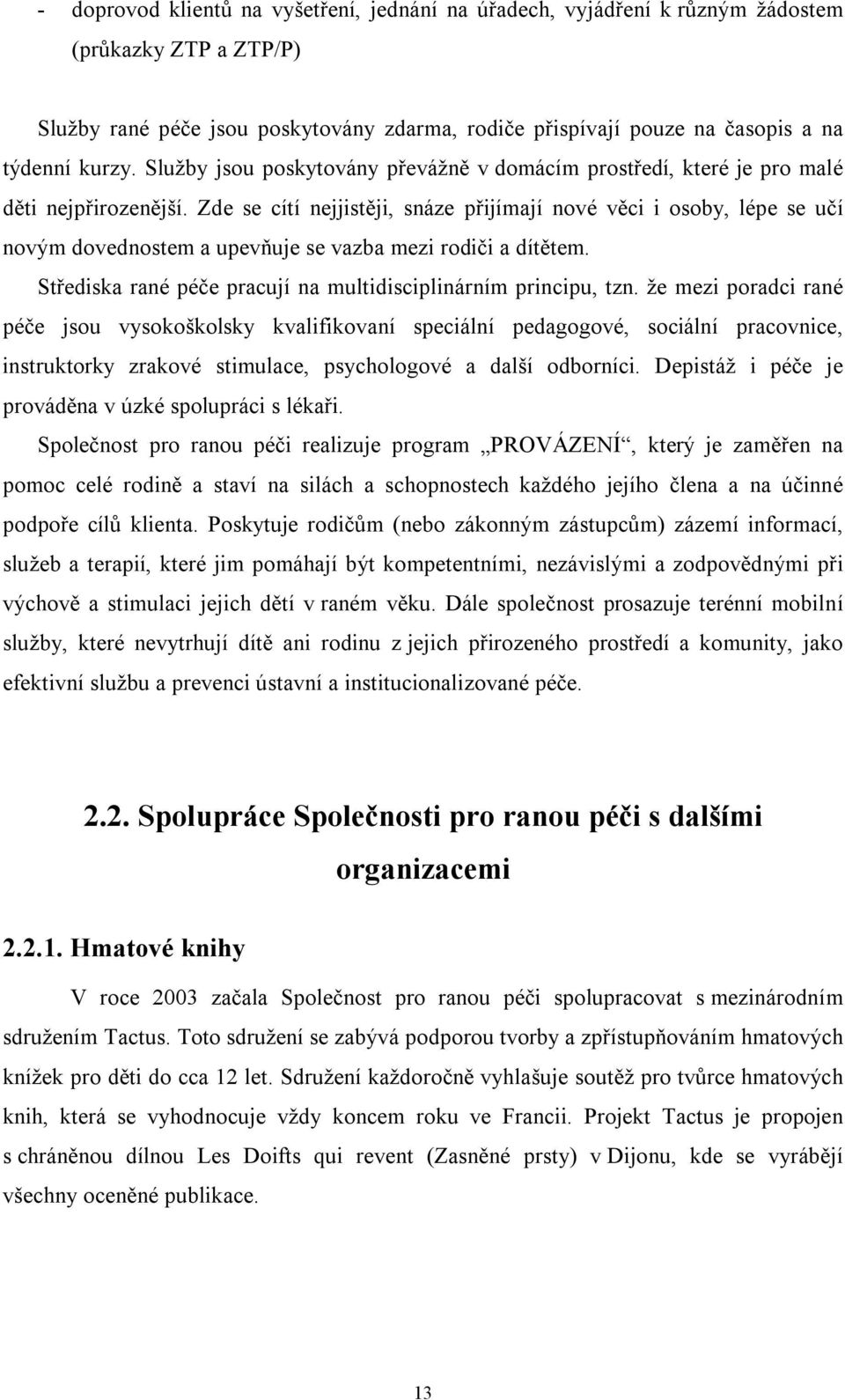 Zde se cítí nejjistěji, snáze přijímají nové věci i osoby, lépe se učí novým dovednostem a upevňuje se vazba mezi rodiči a dítětem. Střediska rané péče pracují na multidisciplinárním principu, tzn.