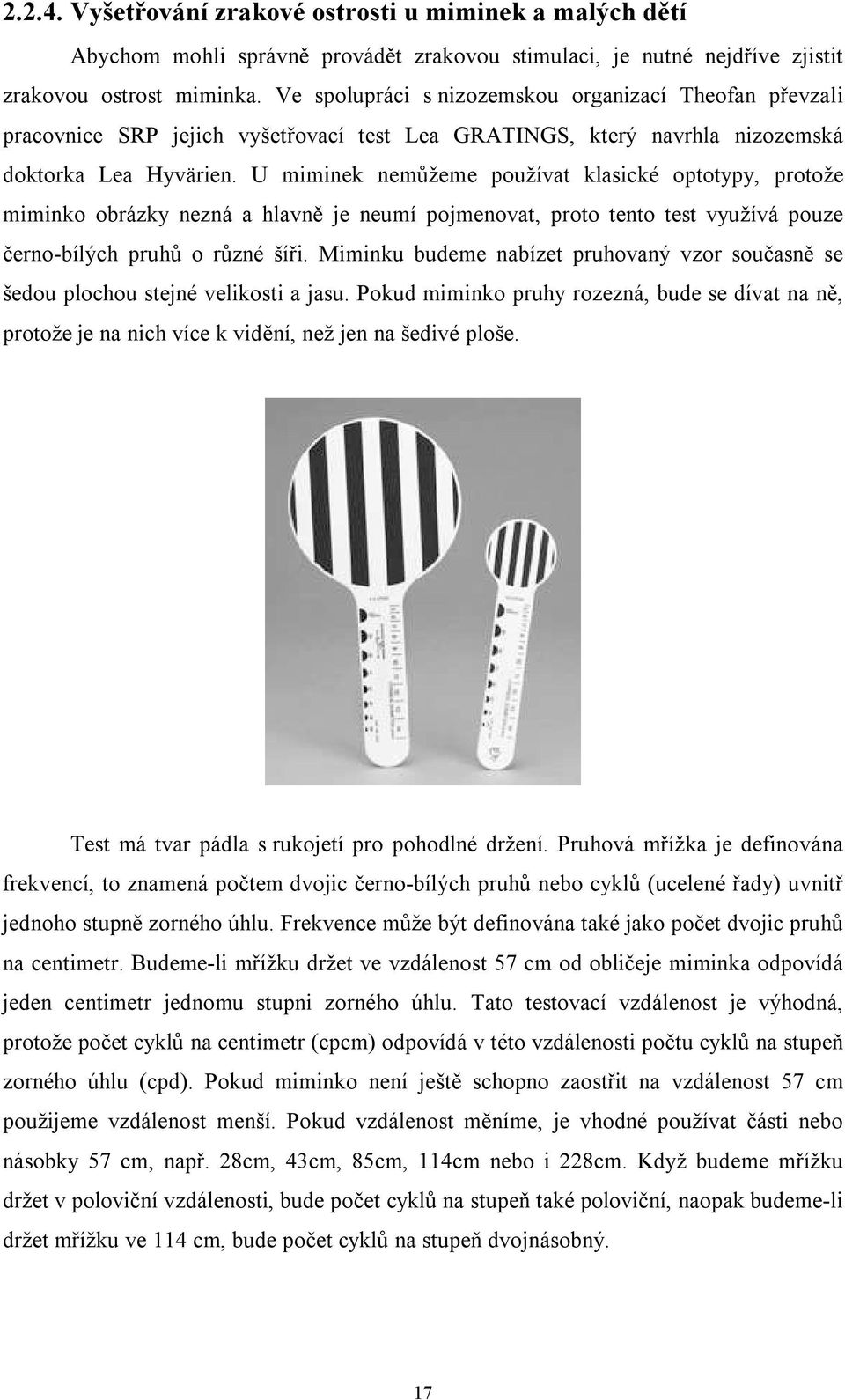 U miminek nemůžeme používat klasické optotypy, protože miminko obrázky nezná a hlavně je neumí pojmenovat, proto tento test využívá pouze černo-bílých pruhů o různé šíři.