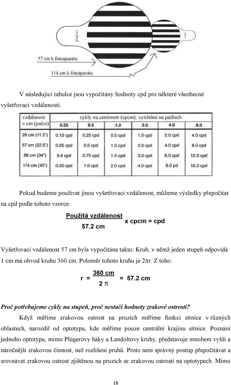 2 cm x cpcm = cpd Vyšetřovací vzdálenost 57 cm byla vypočítána takto: Kruh, v němž jeden stupeň odpovídá 1 cm má obvod kruhu 360 cm. Poloměr tohoto kruhu je 2πr. Z toho: r = 360 cm 2 = 57.