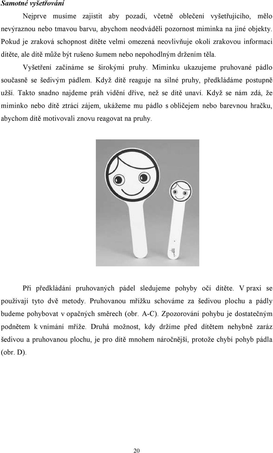 Miminku ukazujeme pruhované pádlo současně se šedivým pádlem. Když dítě reaguje na silné pruhy, předkládáme postupně užší. Takto snadno najdeme práh vidění dříve, než se dítě unaví.