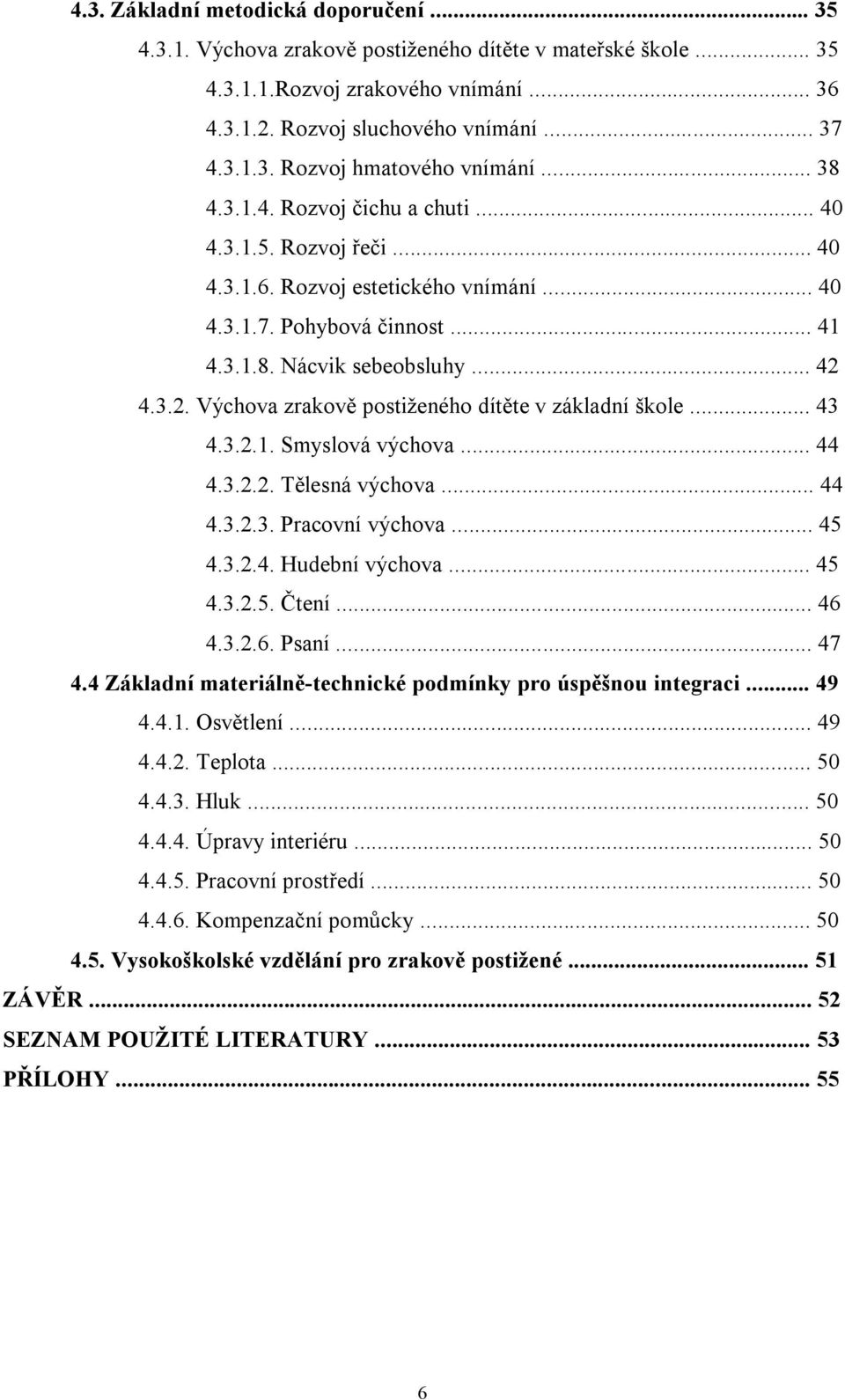 4.3.2. Výchova zrakově postiženého dítěte v základní škole... 43 4.3.2.1. Smyslová výchova... 44 4.3.2.2. Tělesná výchova... 44 4.3.2.3. Pracovní výchova... 45 4.3.2.4. Hudební výchova... 45 4.3.2.5. Čtení.