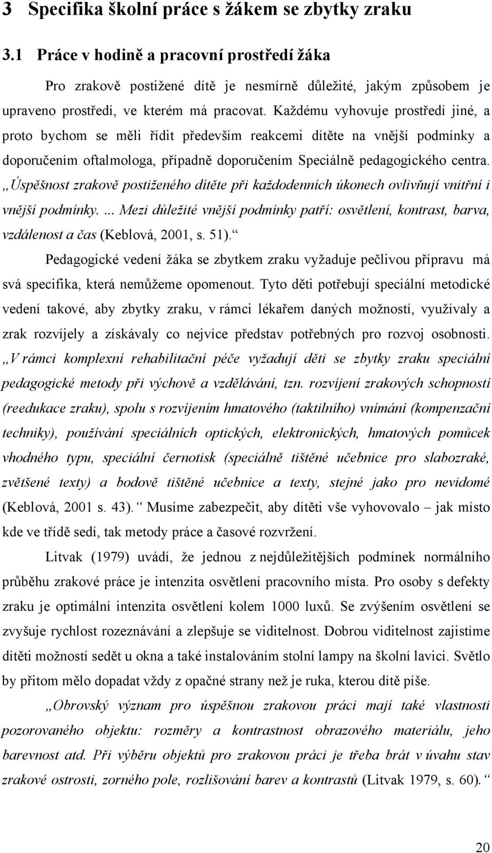 Každému vyhovuje prostředí jiné, a proto bychom se měli řídit především reakcemi dítěte na vnější podmínky a doporučením oftalmologa, případně doporučením Speciálně pedagogického centra.