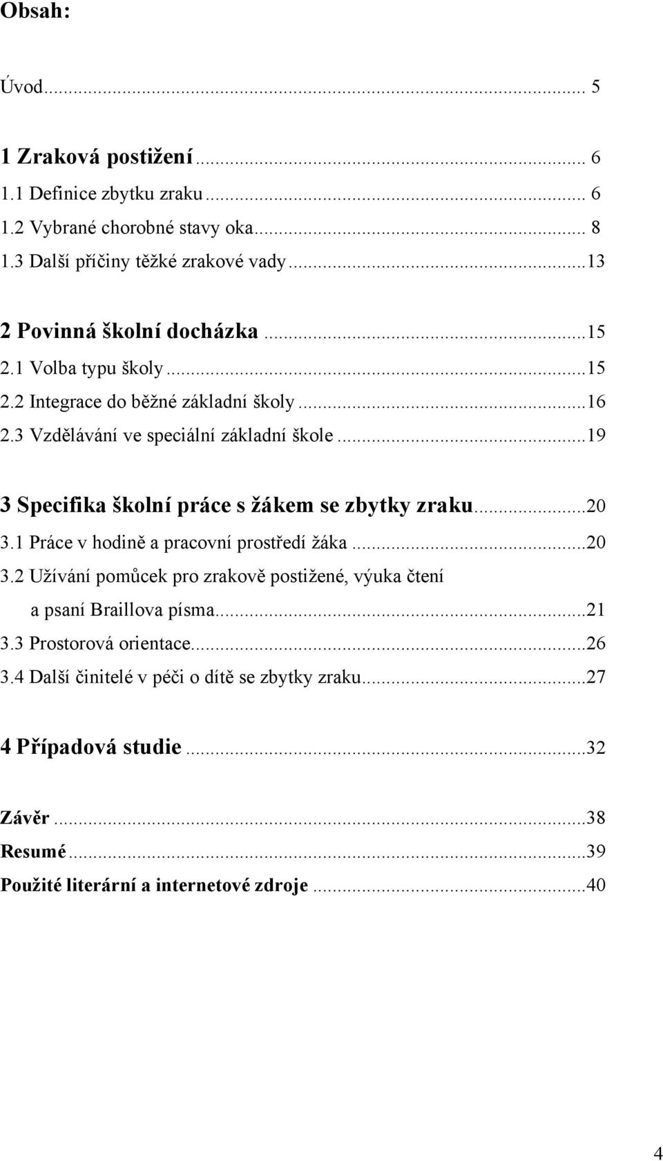 ..19 3 Specifika školní práce s žákem se zbytky zraku...20 3.1 Práce v hodině a pracovní prostředí žáka...20 3.2 Užívání pomůcek pro zrakově postižené, výuka čtení a psaní Braillova písma.